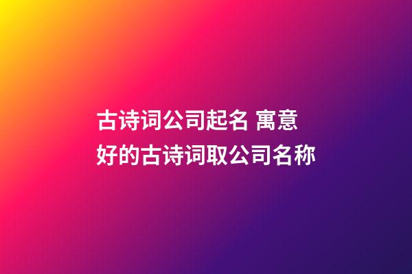 古诗词公司起名 寓意好的古诗词取公司名称-第1张-公司起名-玄机派